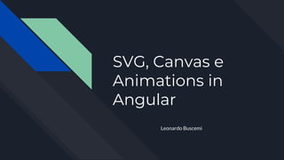 SVG, Canvas e
Animations in
Angular
Leonardo Buscemi
 