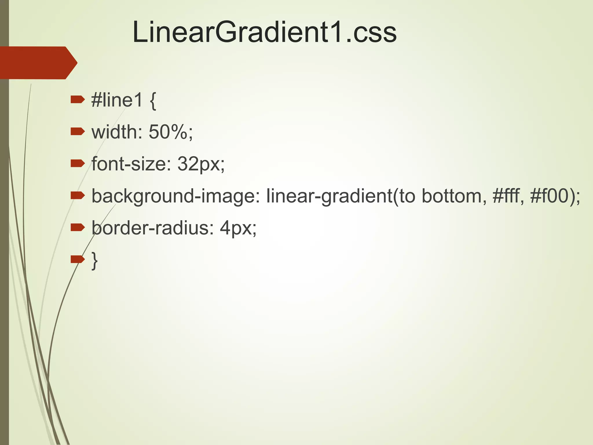 LinearGradient1.css
 #line1 {
 width: 50%;
 font-size: 32px;
 background-image: linear-gradient(to bottom, #fff, #f00);
 border-radius: 4px;
 }
 