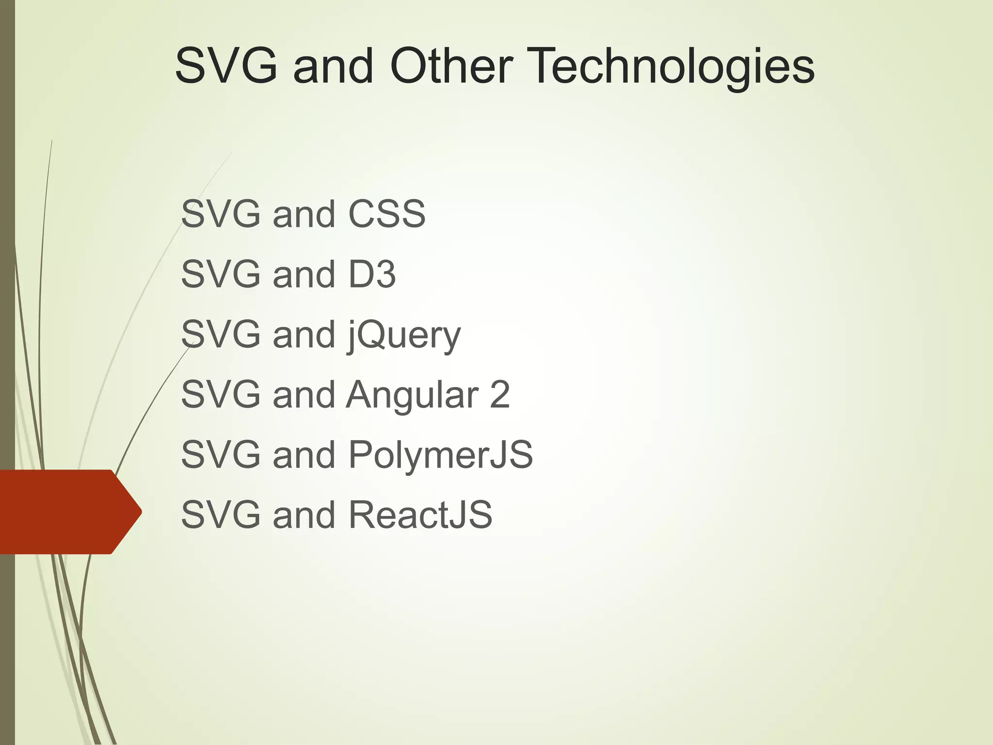 SVG and Other Technologies
SVG and CSS
SVG and D3
SVG and jQuery
SVG and Angular 2
SVG and PolymerJS
SVG and ReactJS
 