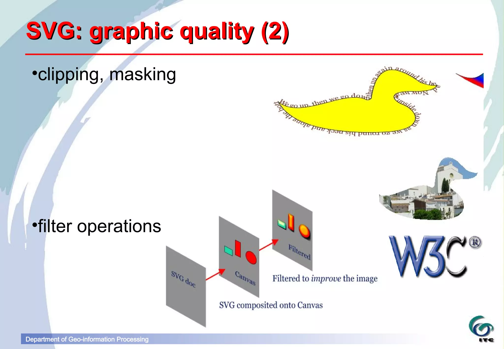 SVG: graphic quality (2)
 •clipping, masking




 •filter operations




Department of Geo-information Processing
 