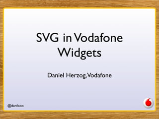 SVG in Vodafone
              Widgets
            Daniel Herzog,Vodafone



@danfooo
 