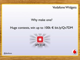 Vodafone Widgets


                     Why make one?

      Huge contests, win up to 100k €: bit.ly/Qv7DM




@danfooo            Daniel Herzog, @danfooo
 