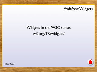 Vodafone Widgets



           Widgets in the W3C sense.
              w3.org/TR/widgets/




@danfooo        Daniel Herzo...