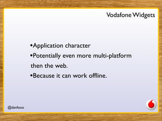 Vodafone Widgets



           •Application character
           •Potentially even more multi-platform
           then the...