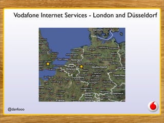 Vodafone Internet Services - London and Düsseldorf




@danfooo          Daniel Herzog, @danfooo
 