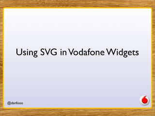 Using SVG in Vodafone Widgets




@danfooo     Daniel Herzog, @danfooo
 
