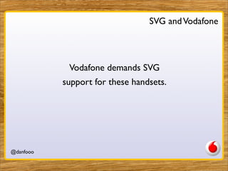 SVG and Vodafone



            Vodafone demands SVG
           support for these handsets.




@danfooo        Daniel Her...