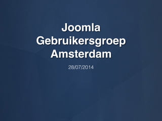 Joomla
Gebruikersgroep
Amsterdam
28/07/2014
 