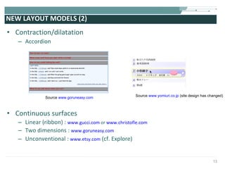 NEW LAYOUT MODELS (2) Contraction/dilatation Accordion Continuous surfaces Linear (ribbon) :  www.gucci.com  or  www.christofle.com Two dimensions :  www.goruneasy.com Unconventional :  www.etsy.com  (cf. Explore) Source  www.goruneasy.com Source  www.yomiuri.co.jp  (site design has changed) 