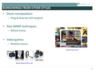 BORROWINGS FROM OTHER STYLES Direct manipulation Drag & drop but still marginal Post-WIMP techniques Bifocal menus Video-games Rotative menus Source  www.amazon.com Source  www.wat.tv 