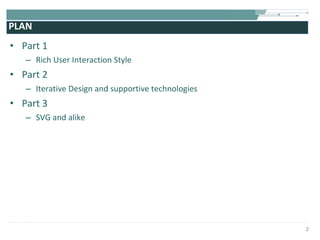 PLAN Part 1 Rich User Interaction Style Part 2 Iterative Design and supportive technologies Part 3 SVG and alike 