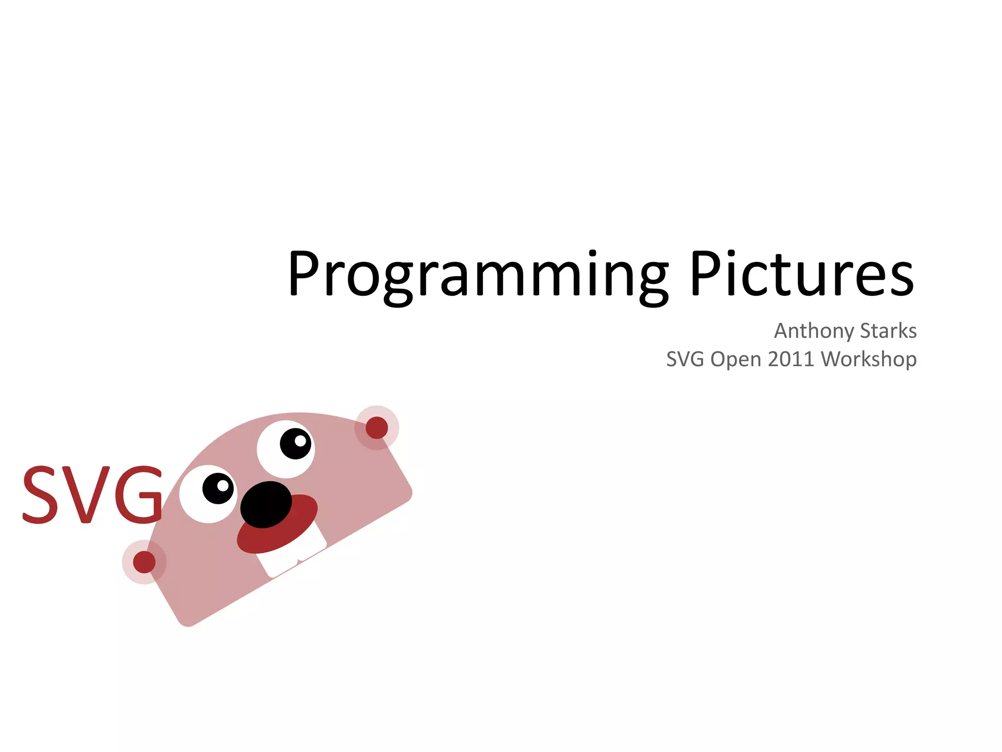 Programming  Pictures
                        Anthony  Starks
            SVG  Open  2011  Workshop
 