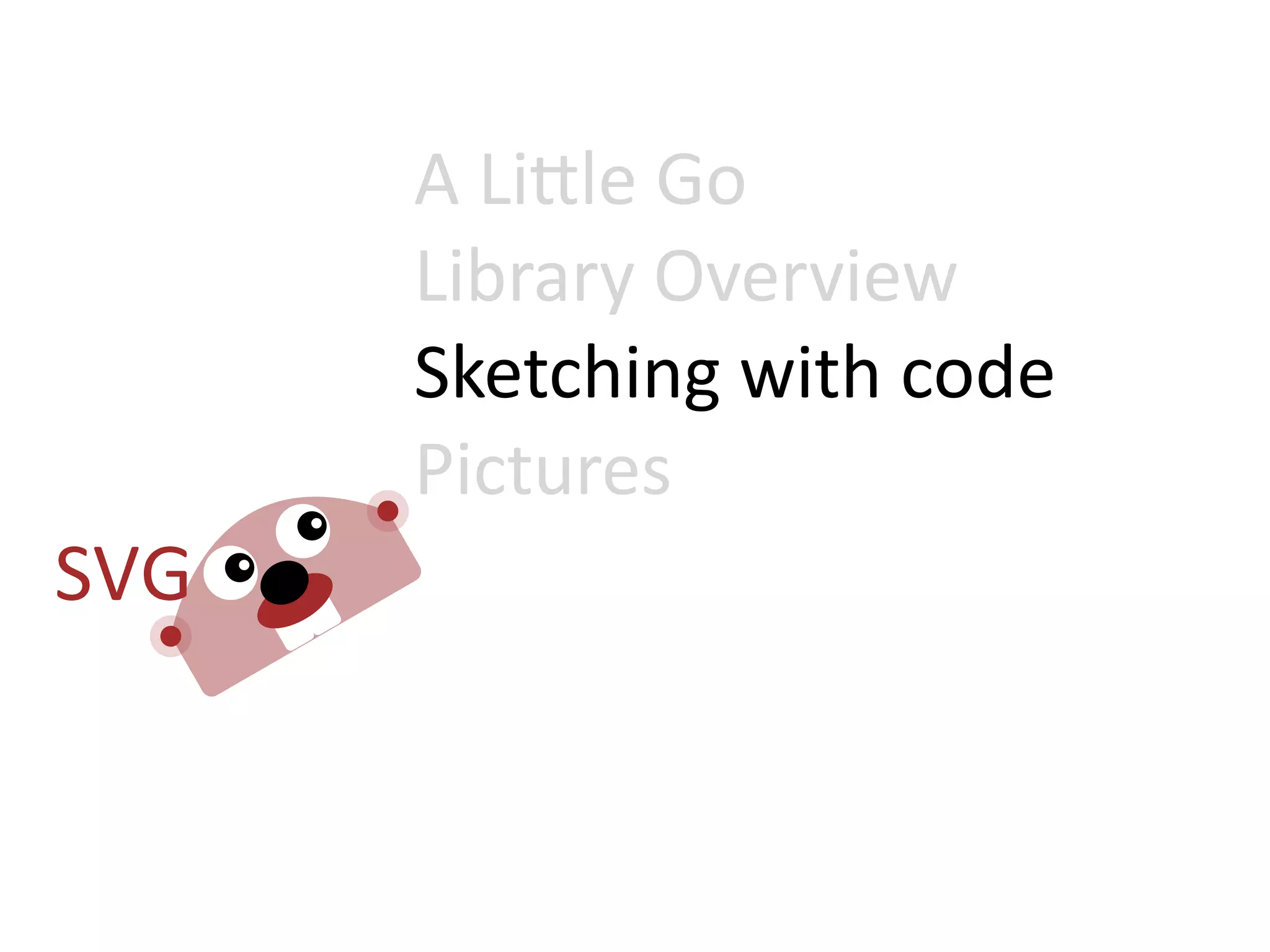 A  Li=le  Go
Library  Overview
Sketching  with  code
Pictures
 