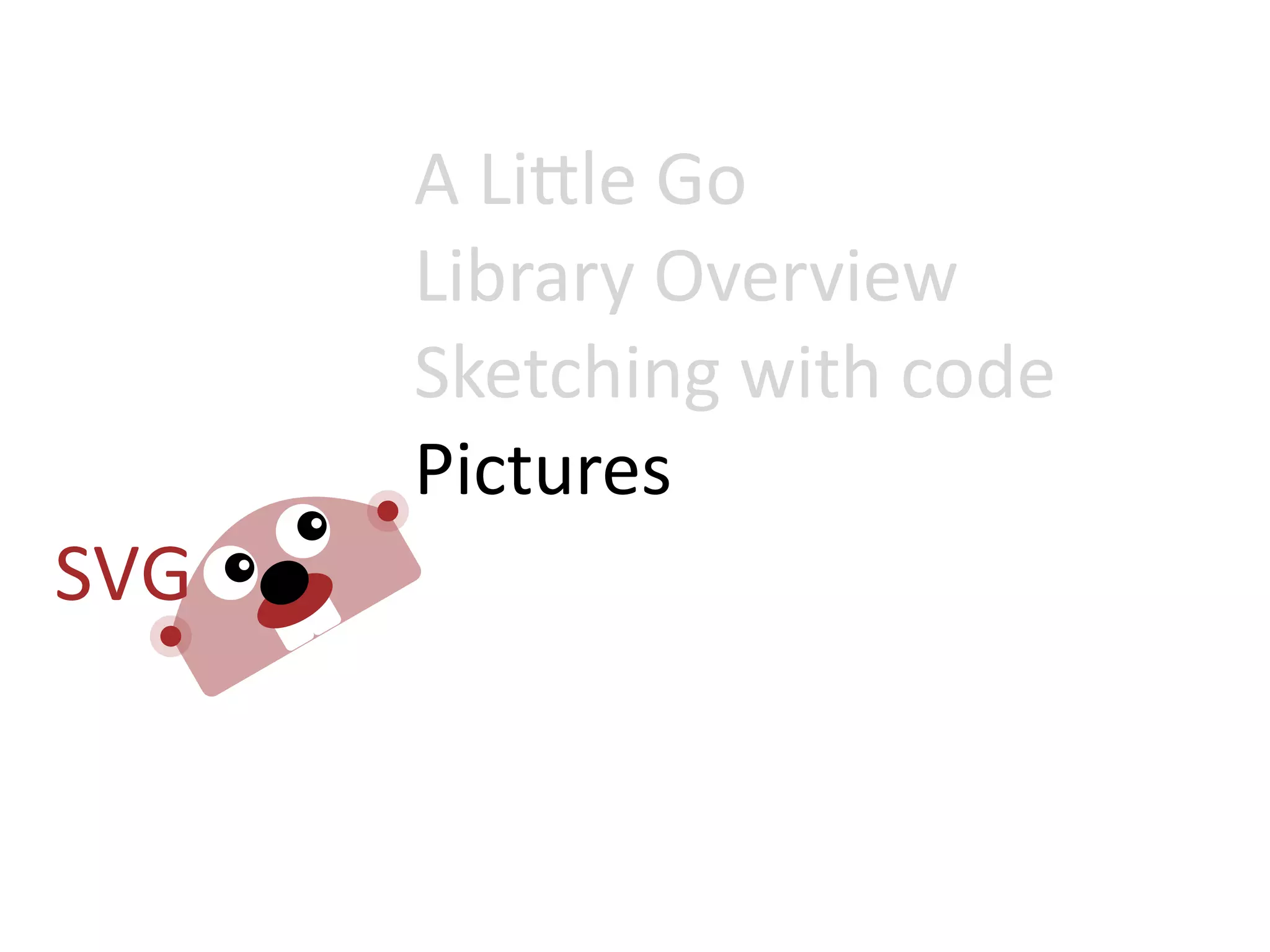 A  Li=le  Go
Library  Overview
Sketching  with  code
Pictures
 