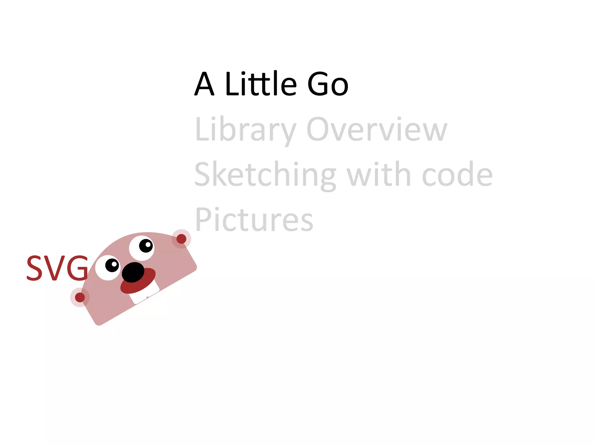 A  Li=le  Go
Library  Overview
Sketching  with  code
Pictures
 