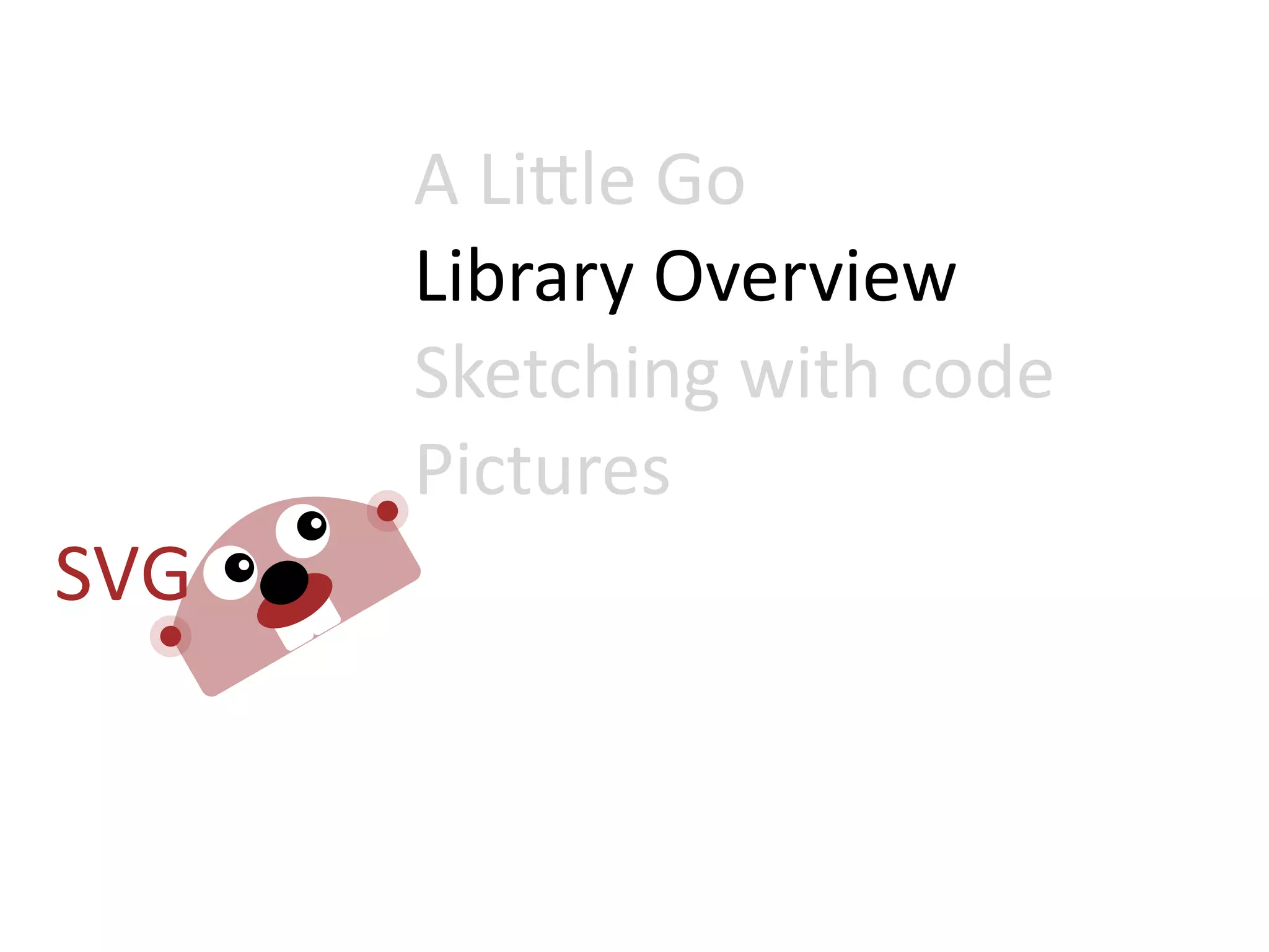 A  Li=le  Go
Library  Overview
Sketching  with  code
Pictures
 
