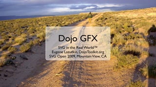 Dojo GFX
    SVG in the Real World™
 Eugene Lazutkin, DojoToolkit.org
SVG Open 2009, Mountain View, CA




                1
 