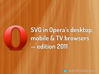 SVG in Opera’s desktop,
mobile & TV browsers
— edition 2011


             @andreasbovens
 