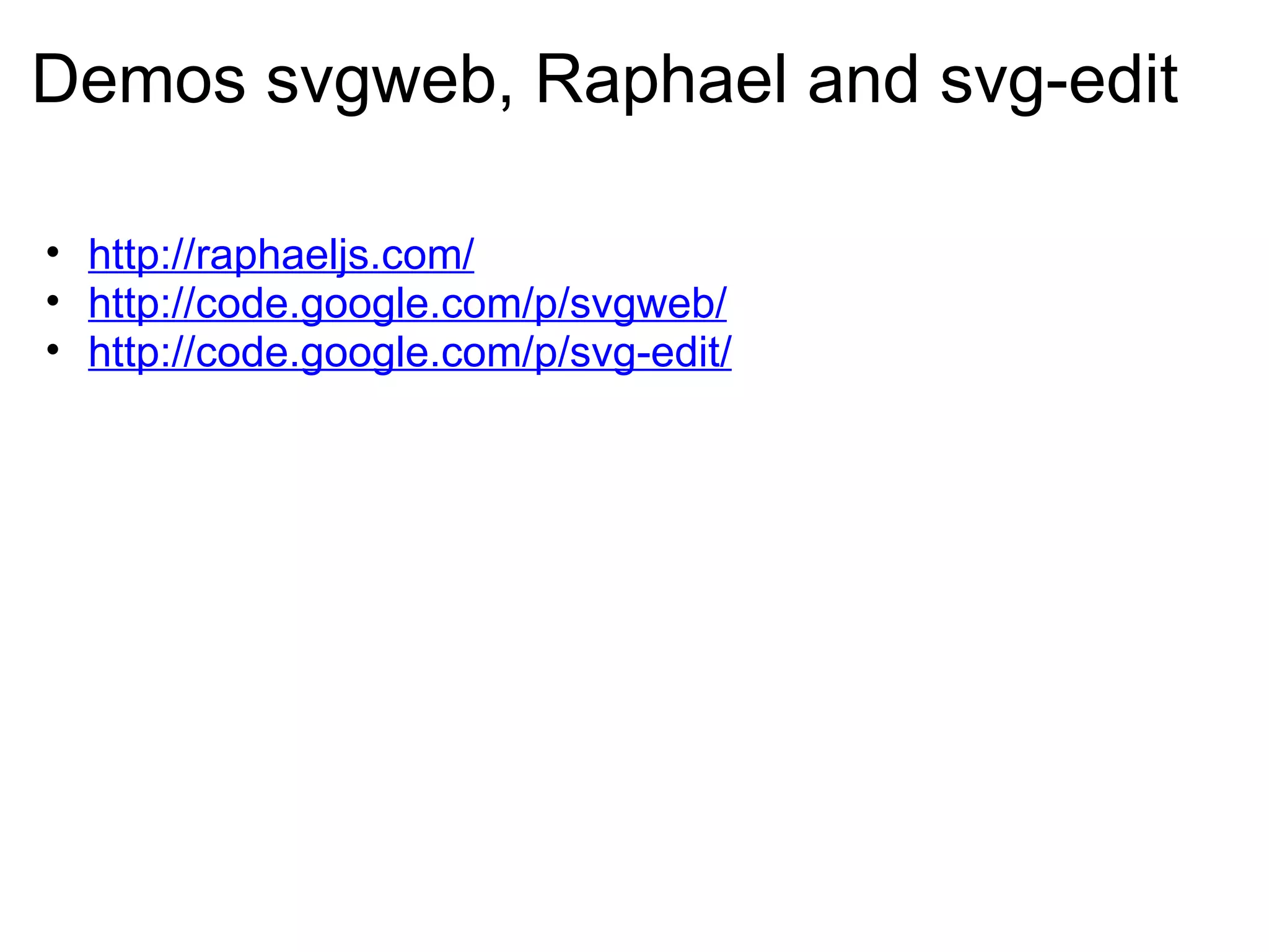 Demos svgweb, Raphael and svg-edit http://raphaeljs.com/ http://code.google.com/p/svgweb/ http://code.google.com/p/svg-edit/ 