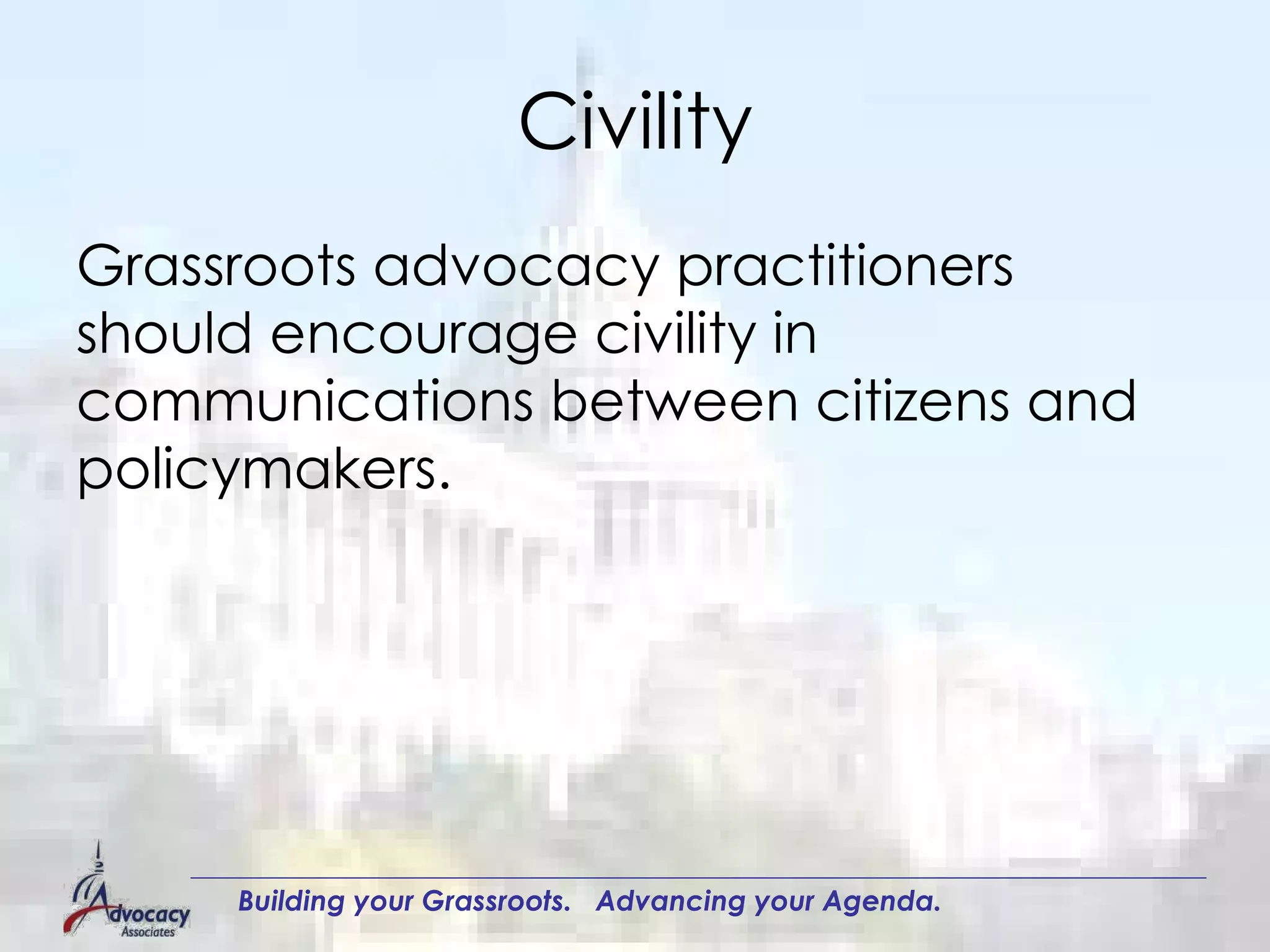 Civility Grassroots advocacy practitioners should encourage civility in communications between citizens and policymakers.  