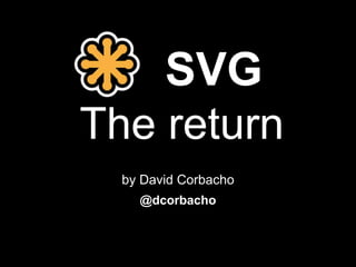 SVG
The return
by David Corbacho
@dcorbacho
 