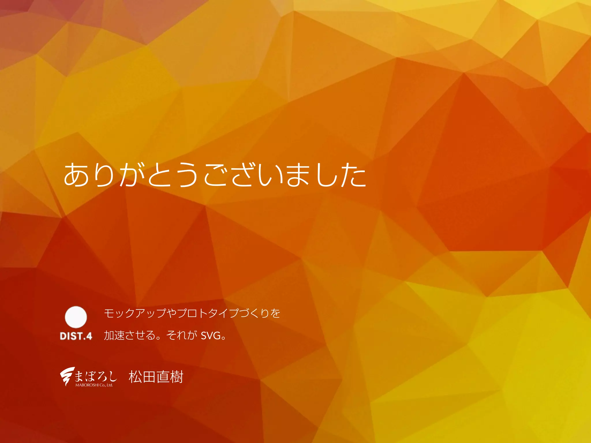 ありがとうございました 
モックアップやプロトタイプづくりを 
加速させる。それが SVG。 
松田直樹 
