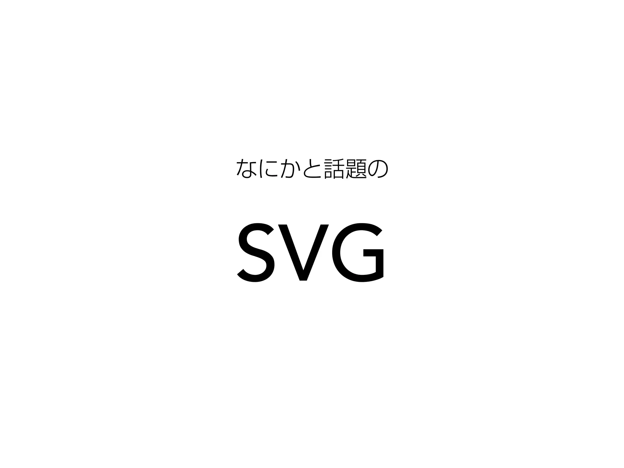なにかと話題の 
SVG 
 