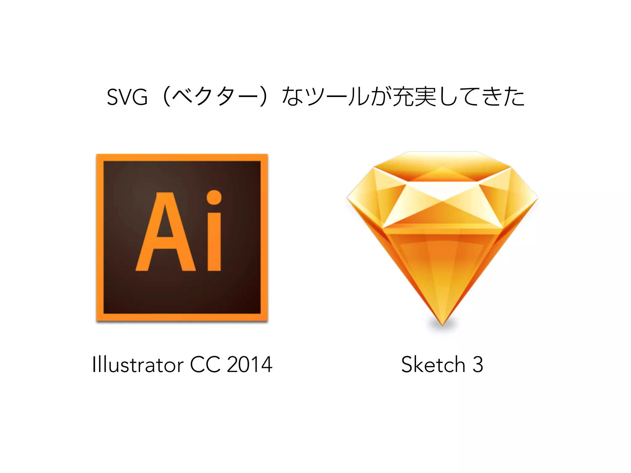 SVG（ベクター）なツールが充実してきた 
Illustrator CC 2014 Sketch 3 
 