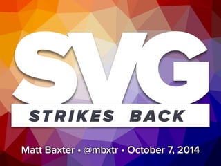 SVG STRIKES BACK 
Matt Baxter • @mbxtr • October 7, 2014 
 