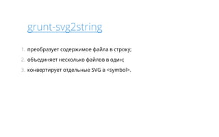 grunt-svg2string 
1. преобразует содержимое файла в строку; 
2. объединяет несколько файлов в один; 
3. конвертирует отдельные SVG в <symbol>. 
 