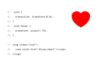 .icon { 
transition: transform 0.5s; 
} 
.icon:hover { 
transform: scale(1.75); 
} 
<svg class="icon"> 
<use xlink:href="#icon_heart"></use> 
</svg> 
01. 
02. 
03. 
04. 
05. 
06. 
01. 
02. 
03. 
 
