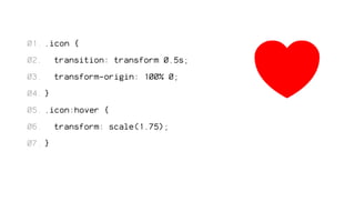 .icon { 
transition: transform 0.5s; 
transform-origin: 100% 0; 
} 
.icon:hover { 
transform: scale(1.75); 
} 
01. 
02. 
03. 
04. 
05. 
06. 
07. 
 