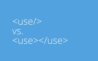 <use/> 
vs. 
<use></use> 
 