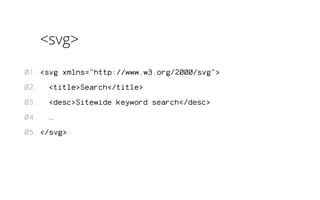 <svg> 
<svg xmlns="http://www.w3.org/2000/svg"> 
<title>Search</title> 
<desc>Sitewide keyword search</desc> 
… 
</svg> 
01. 
02. 
03. 
04. 
05. 
 
