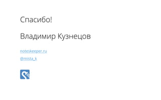 Спасибо! 
Владимир Кузнецов 
noteskeeper.ru 
@mista_k 
