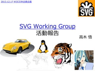 2013.12.17 W3C日本会員会議

SVG Working Group
活動報告

高木 悟

 
