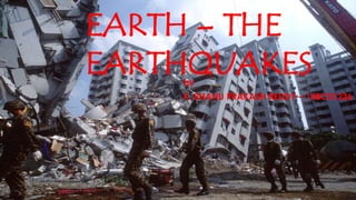 EARTH – THE
EARTHQUAKESby
K. BHANU PRAKASH REDDY – 14BCE1236
 