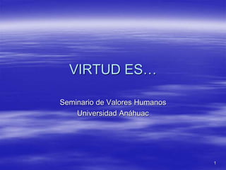 1
VIRTUD ES…
Seminario de Valores Humanos
Universidad Anáhuac
 