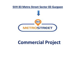 SVH 83 Metro Street Sector 83 Gurgaon
Commercial Project
 