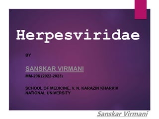 Herpesviridae
BY
SANSKAR VIRMANI
MM-206 (2022-2023)
SCHOOL OF MEDICINE, V. N. KARAZIN KHARKIV
NATIONAL UNIVERSITY
Sanskar Virmani
 