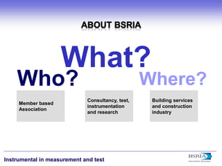 3 
Instrumental in measurement and test 
Member based Association 
Consultancy, test, 
instrumentation 
and research 
Building services and construction industry 
Who? 
What? 
Where?  