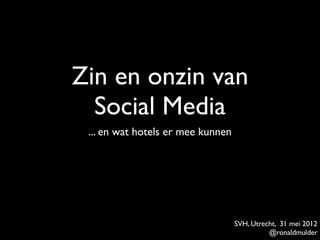 Zin en onzin van
  Social Media
 ... en wat hotels er mee kunnen




                                   SVH, Utrecht, 31 mei 2012
                                             @ronaldmulder
 