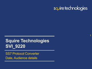 www.squire-technologies.com
SS7 Protocol Converter
Date, Audience details
1
Squire Technologies
SVI_9220
 