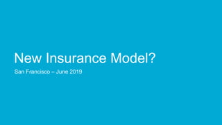 New Insurance Model?
San Francisco – June 2019
 