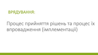 ВРЯДУВАННЯ:
Процес прийняття рішень та процес їх
впровадження (імплементації)
 