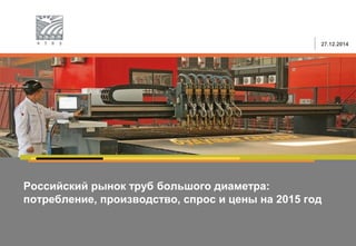 Российский рынок труб большого диаметра:
потребление, производство, спрос и цены на 2015 год
27.12.2014
 