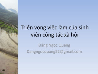 Triển vọng việc làm của sinh
viên công tác xã hội
Đặng Ngọc Quang
Dangngocquang52@gmail.com
 