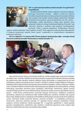 2011 m. įvyko pirmoji studentų mokslo stovykla “Ir tu gali šviesti” 
Lampėdžiuose. 
Stovyklą parėmė Mokslo Taryba, teigiamai vertinanti studentų - 
būsimųjų visuomenės švietėjų – ugdymo svarbą bei reikšmę. 
Stovyklos programoje dalyvavo daug svečių bei asociacijos lektorių: 
apie studento kaip švietėjo reikšmę kalbėjo akademikas J.Brėdikis, 
prof.habil.dr.P.Jucevičienė, gyd.A.Davydavičienė bei kiti svečiai – 
edukologijos, sveikos gyvensenos, viešųjų ryšių, retorikos meno 
mokytojai. Studentai surengė Intelektualų žaidimą „Protmūšis“ tarp 
„Šviesuvos” lektorių ir studentų. Vyko praktinis neurolingvistinis 
seminaras “Tikslų ir svajonių pasiekimas“ (D.Ražauskas). Dėmesio 
sulaukė studentų diskusija “ Kaip aš galėčiau šviesti?“ Buvo ragaujami tradiciniai lietuviški patiekalai. 
O Studentų korporacijų valanda „Alutis, girutis“ supažindino su studentiškomis aktualijomis, 
tradicijomis, dainomis. 
2012 m. lapkričio 17 d. Kaune,UAB “Pirmas žingsnis’ konferencijų salėje surengta antroji 
Šviesuvos studentų stovykla “Oratorystės ir mokslo stovykla '12”. 
Joje susirinko įvairių Lietuvos universitetų studentai, norintys ateityje tapti visuomenės švietėjais. 
Jie mokėsi, kaip naudotis mokslinėmis duomenų bazėmis, kaip įvertinti mokslinės literatūros kokybę 
bei patikimumą; kaip tobulinti studentų efektyvų darbą komandoje, jo organizuotumą bei savo 
individualių sąvybių panaudojimą jame; mokytis ir tobulinti studentų viešajį kalbėjimą: tikslingą ir 
kokybišką informacijos perdavimą auditorijai, gerinti praktinius įgūdžius, siektinus diskusijų ir debatų 
metu. Šiuolaikinė efektyvi mokslinė veikla neįsivaizduojama be gebėjimo atsirinkti patikimą, vertingą 
informaciją, racionalaus duomenų bazių naudojimo, informacijos sisteminimo, galimų esminių 
metodinių klaidų įvertinimo prieš atliekant darbą. Dabartiniai mokslo centrai jungia dideles žmonių 
grupes - todėl darbų pasiskirstymas, komandų (grupių) formavimas, objektyvus problemų 
sprendimas, valdymas yra neatskiriama dalis siekiant efektyvaus mokslinio rezultato, taip taupant 
lėšas ir laiką. Atliekant tyrimus reikalingi ne tik kvali1kuoti darbuotojai, gera komanda, bet ir patikimas 
vardas. Vienintelis būdas pritraukti dėmesį į kuriamą produktą – jo kokybiškas pristatymas 
visuomenei. „Šviesuvos studentų stovykla '12“ apjungė minėtus aktualius šiuolaikinio mokslo 
aspektus, esmines problemas mokslo pasaulyje bei iš pagrindų supažindins ir suteiks įgudžių 
jauniems perspektyviems studentams apie mokslinį ir akademinį gyvenimą, kurie ruošiasi tapti 
lektoriais, mokslininkais bei mato save akademinėje veikloje. 
13  