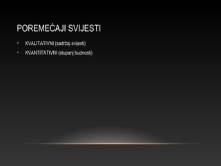 POREMEĆAJI SVIJESTI
• KVALITATIVNI (sadržaj svijesti)
• KVANTITATIVNI (stupanj budnosti)
 