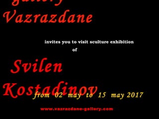 gallery
Vazrazdane
invites you to visit sculture exhibition
of
Svilen
Kostadinovfrom 02 may to 15 may 2017
www.vazrazdane-gallery.com
 